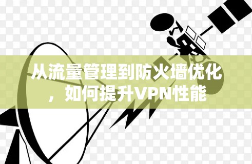从流量管理到防火墙优化，如何提升VPN性能