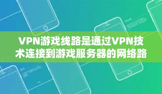 VPN游戏线路是通过VPN技术连接到游戏服务器的网络路径。以下是关于VPN游戏线路的详细分析 VPN游戏线路是通过VPN技术连接到游戏服务器的网络路径。以下是关于VPN游戏线路的详细分析