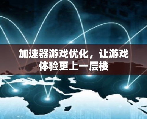 加速器游戏优化,让游戏体验更上一层楼 加速器游戏优化,让游戏体验更上一层楼