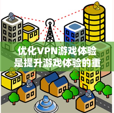 优化VPN游戏体验是提升游戏体验的重要步骤,涉及多个方面,以下是一步步的优化建议 优化VPN游戏体验是提升游戏体验的重要步骤,涉及多个方面,以下是一步步的优化建议