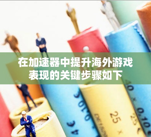 在加速器中提升海外游戏表现的关键步骤如下 在加速器中提升海外游戏表现的关键步骤如下