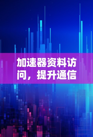 加速器资料访问，提升通信效率的关键工具