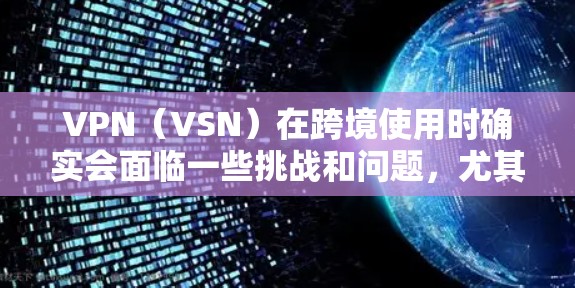 VPN(VSN)在跨境使用时确实会面临一些挑战和问题,尤其是当用户经常使用VPN时,维护一个可靠的VPN连接和配置可能显得尤为重要。以下是VPN跨境线路优化的一些关键点和方法 VPN(VSN)在跨境使用时确实会面临一些挑战和问题,尤其是当用户经常使用VPN时,维护一个可靠的VPN连接和配置可能显得尤为重要。以下是VPN跨境线路优化的一些关键点和方法