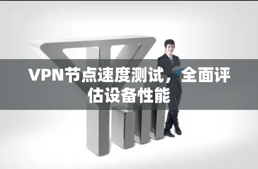 VPN节点速度测试,全面评估设备性能 VPN节点速度测试,全面评估设备性能