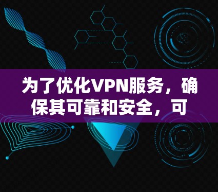 为了优化VPN服务,确保其可靠和安全,可以按照以下步骤进行操作 为了优化VPN服务,确保其可靠和安全,可以按照以下步骤进行操作