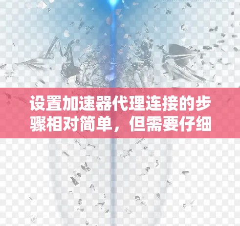 设置加速器代理连接的步骤相对简单,但需要仔细操作以确保连接安全和有效。以下是一个详细的指南,帮助您设置加速器代理连接 设置加速器代理连接的步骤相对简单,但需要仔细操作以确保连接安全和有效。以下是一个详细的指南,帮助您设置加速器代理连接