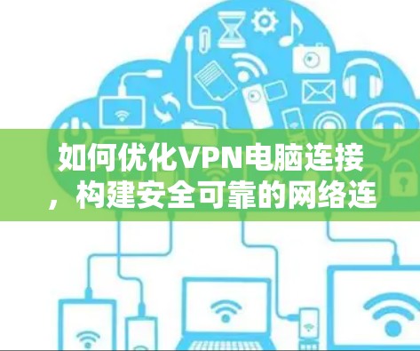 如何优化VPN电脑连接,构建安全可靠的网络连接 如何优化VPN电脑连接,构建安全可靠的网络连接