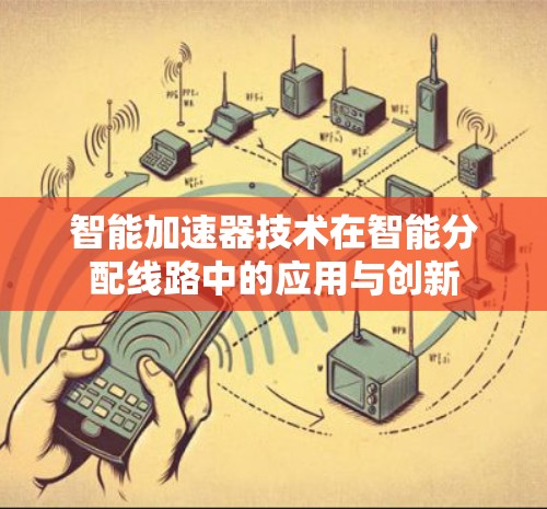 智能加速器技术在智能分配线路中的应用与创新