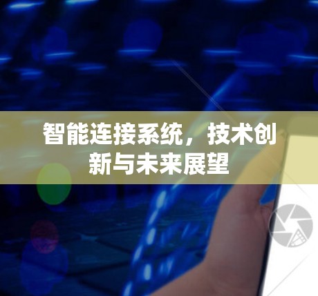 智能连接系统,技术创新与未来展望 智能连接系统,技术创新与未来展望
