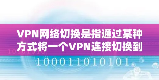 VPN网络切换是指通过某种方式将一个VPN连接切换到另一个VPN连接,或者切换到一个外部网络。这种操作通常用于访问不同的VPN服务器,或者切换到一个外部的互联网服务 VPN网络切换是指通过某种方式将一个VPN连接切换到另一个VPN连接,或者切换到一个外部网络。这种操作通常用于访问不同的VPN服务器,或者切换到一个外部的互联网服务