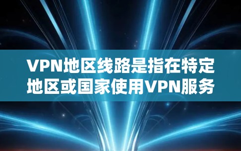 VPN地区线路是指在特定地区或国家使用VPN服务的网络连接。这些地区可能包括某些国家的首都、机场、城市等。以下是一些可能的VPN地区和相关信息