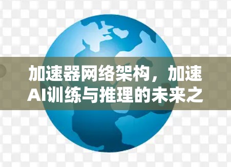 加速器网络架构，加速AI训练与推理的未来之选