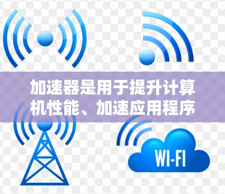 加速器是用于提升计算机性能、加速应用程序运行的工具。以下是一步步的指南，帮助你更好地掌握加速器的使用方法