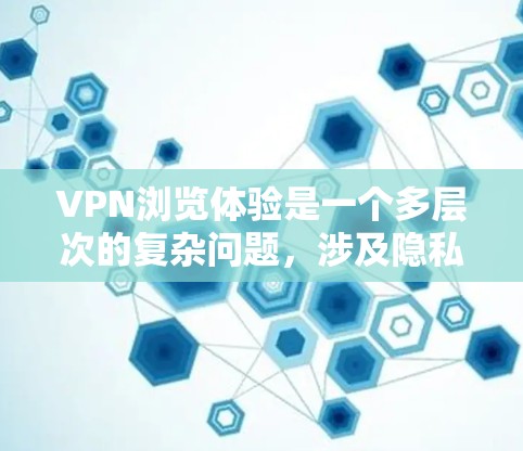 VPN浏览体验是一个多层次的复杂问题，涉及隐私、安全、便利等多个方面。以下是对该话题的分步总结和分析