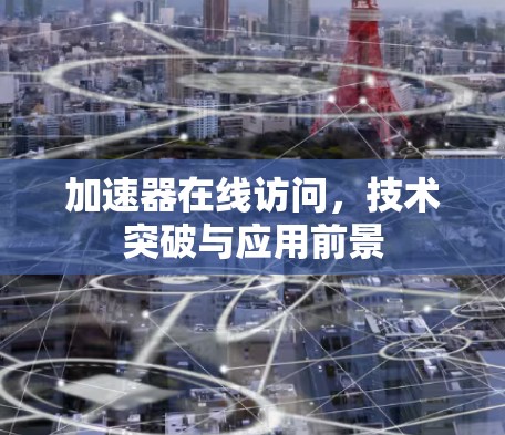 加速器在线访问，技术突破与应用前景