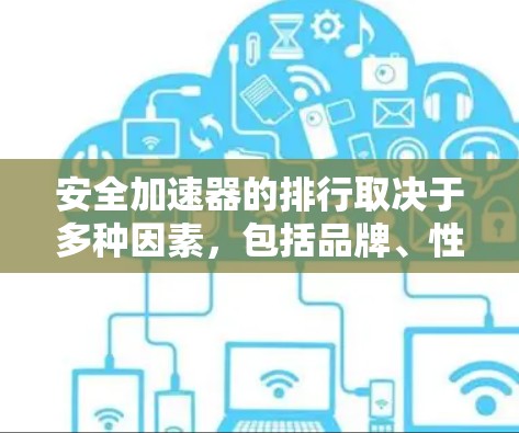 安全加速器的排行取决于多种因素，包括品牌、性能、适用性、价格和用户评价等。以下是一些常见的排位情况，供参考