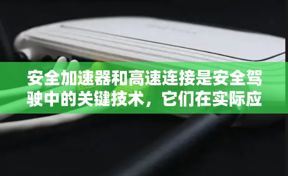 安全加速器和高速连接是安全驾驶中的关键技术,它们在实际应用中如何结合,如何提升驾驶体验,以及它们在技术实现和具体应用中的影响,是需要深入探讨的 安全加速器和高速连接是安全驾驶中的关键技术,它们在实际应用中如何结合,如何提升驾驶体验,以及它们在技术实现和具体应用中的影响,是需要深入探讨的