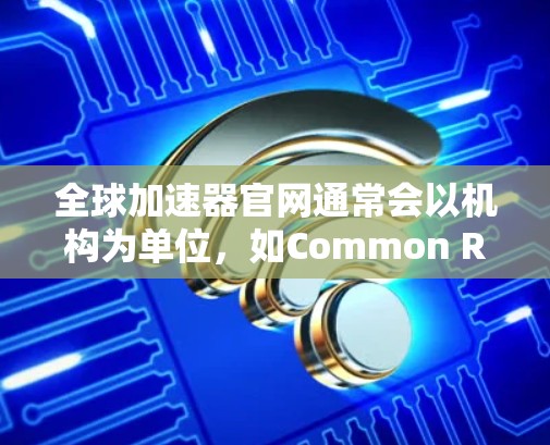 全球加速器官网通常会以机构为单位，如Common Research Network（CRN）供参考。以下是基于CRN官网的信息
