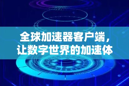 全球加速器客户端，让数字世界的加速体验更轻松