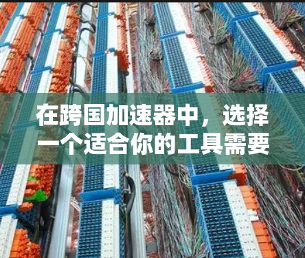 在跨国加速器中，选择一个适合你的工具需要根据你的具体需求来决定。以下是一些考虑因素和推荐