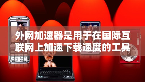 外网加速器是用于在国际互联网上加速下载速度的工具。以下是一些常用的外网加速器的官网入口和推荐 外网加速器是用于在国际互联网上加速下载速度的工具。以下是一些常用的外网加速器的官网入口和推荐
