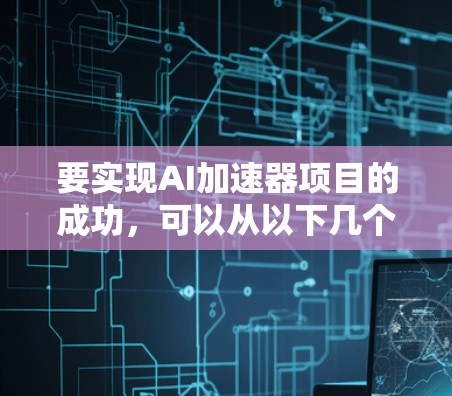 要实现AI加速器项目的成功,可以从以下几个方面入手 要实现AI加速器项目的成功,可以从以下几个方面入手