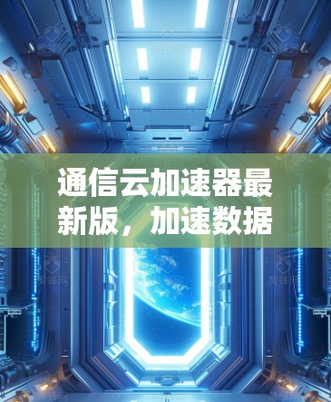 通信云加速器最新版,加速数据传输,提升网络性能 通信云加速器最新版,加速数据传输,提升网络性能