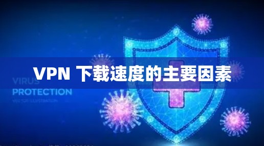 VPN 下载速度的主要因素 VPN 下载速度的主要因素