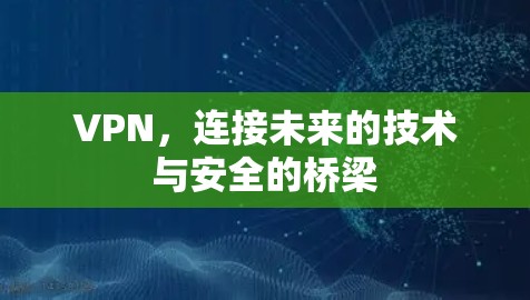 VPN，连接未来的技术与安全的桥梁