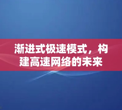 渐进式极速模式,构建高速网络的未来范式 渐进式极速模式,构建高速网络的未来范式