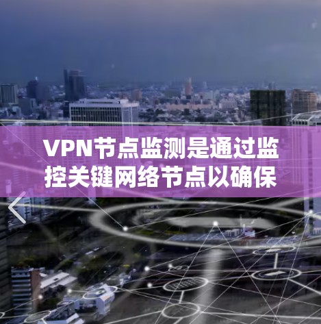 VPN节点监测是通过监控关键网络节点以确保网络安全和稳定的重要过程。以下是对该主题的详细总结 VPN节点监测是通过监控关键网络节点以确保网络安全和稳定的重要过程。以下是对该主题的详细总结