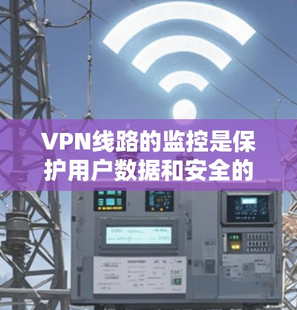 VPN线路的监控是保护用户数据和安全的重要步骤。以下是一步步的指南，帮助你更好地管理VPN网络