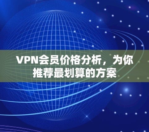 VPN会员价格分析,为你推荐最划算的方案 VPN会员价格分析,为你推荐最划算的方案