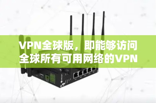 VPN全球版,即能够访问全球所有可用网络的VPN技术。它通过加密的握手协议,确保数据的不可逆性,同时保证网络的不可篡改性。以下是关于全球版VPN的详细分析 VPN全球版,即能够访问全球所有可用网络的VPN技术。它通过加密的握手协议,确保数据的不可逆性,同时保证网络的不可篡改性。以下是关于全球版VPN的详细分析