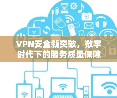 VPN安全新突破，数字时代下的服务质量保障