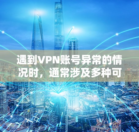 遇到VPN账号异常的情况时,通常涉及多种可能的原因,以下是一些常见的问题和解决方案 遇到VPN账号异常的情况时,通常涉及多种可能的原因,以下是一些常见的问题和解决方案