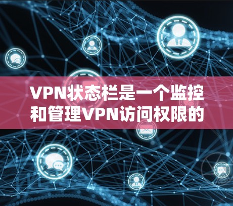 VPN状态栏是一个监控和管理VPN访问权限的工具,主要功能包括监控访问、阻止恶意软件、保护个人隐私和安全。以下是关于VPN状态栏的一些关键信息和操作步骤,帮助你更好地理解和使用状态栏 VPN状态栏是一个监控和管理VPN访问权限的工具,主要功能包括监控访问、阻止恶意软件、保护个人隐私和安全。以下是关于VPN状态栏的一些关键信息和操作步骤,帮助你更好地理解和使用状态栏