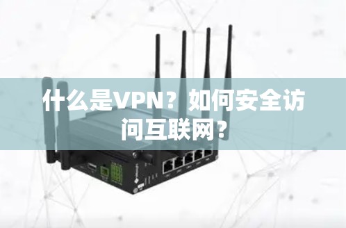 什么是VPN?如何安全访问互联网? 什么是VPN?如何安全访问互联网?