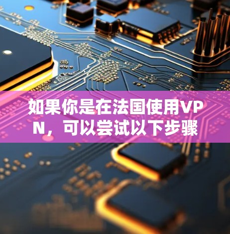 如果你是在法国使用VPN，可以尝试以下步骤
