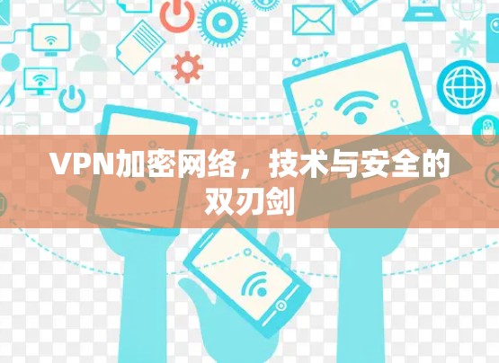 VPN加密网络，技术与安全的双刃剑