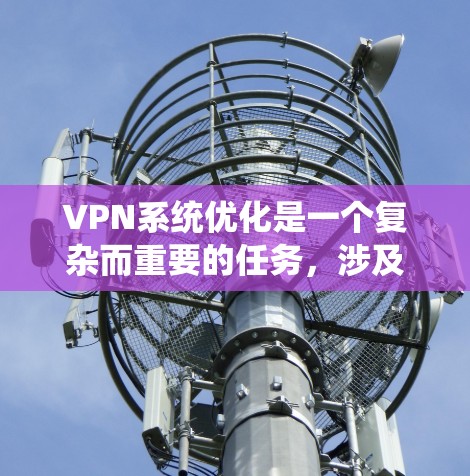 VPN系统优化是一个复杂而重要的任务,涉及多个方面以确保网络的安全性和用户体验。以下是对VPN系统优化的详细分析和优化步骤 VPN系统优化是一个复杂而重要的任务,涉及多个方面以确保网络的安全性和用户体验。以下是对VPN系统优化的详细分析和优化步骤