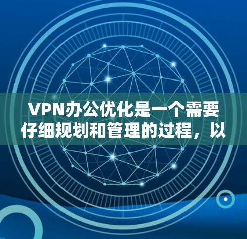 VPN办公优化是一个需要仔细规划和管理的过程，以确保网络的安全性、稳定性以及用户的体验。以下是一些VPN办公优化的常用步骤和方法，帮助你更好地管理和维护VPN服务
