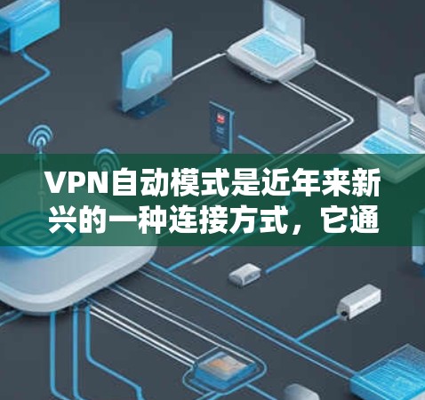 VPN自动模式是近年来新兴的一种连接方式，它通过自动调整连接模式来提高用户体验和安全性。以下是关于VPN自动模式的详细分析