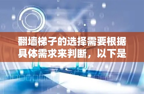 翻墙梯子的选择需要根据具体需求来判断，以下是一些关键考虑因素