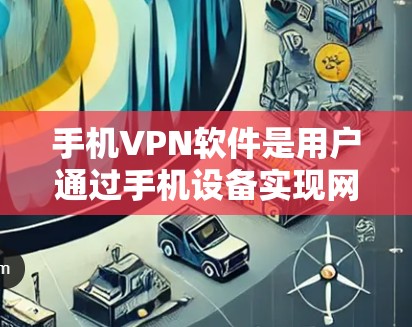 手机VPN软件是用户通过手机设备实现网络VPN的工具，旨在保护个人信息和网络隐私。以下是对这些软件的介绍和推荐