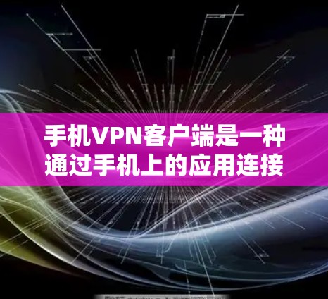 手机VPN客户端是一种通过手机上的应用连接到全球范围内的VPN服务器，提供加密通信服务的工具。以下是使用手机VPN客户端的常见问题及解决方案