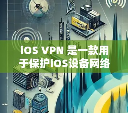 iOS VPN 是一款用于保护iOS设备网络访问的安全VPN解决方案。如果你需要在iOS设备上使用iOS VPN，可以按照以下步骤进行下载和安装