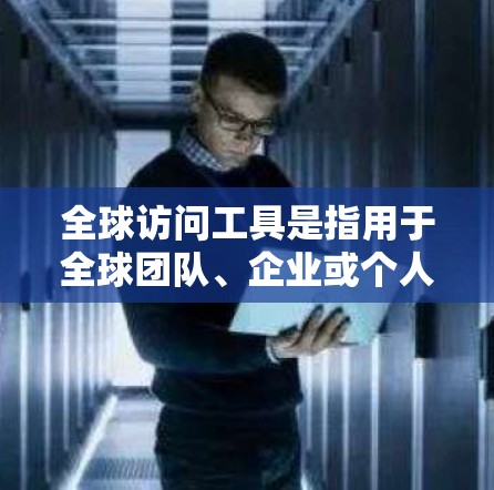 全球访问工具是指用于全球团队、企业或个人进行沟通、协作和访问的工具。这些工具可以帮助人们在不同国家、地区或组织之间进行高效地沟通、共享数据和资源。以下是一些常见的全球访问工具及其功能