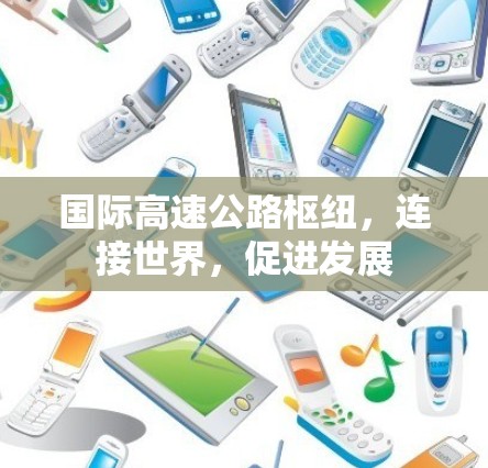 国际高速公路枢纽,连接世界,促进发展 国际高速公路枢纽,连接世界,促进发展