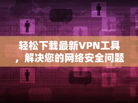 轻松下载最新VPN工具，解决您的网络安全问题